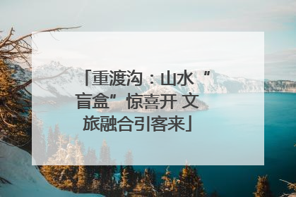 重渡沟：山水“盲盒”惊喜开 文旅融合引客来