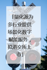 量化派为多行业提供场景化数字赋能服务，拟港交所上市