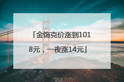 金饰克价涨到1018元，一夜涨14元