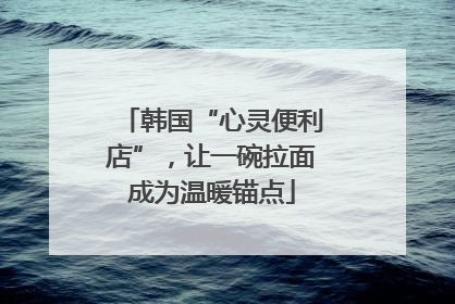 韩国“心灵便利店”，让一碗拉面成为温暖锚点