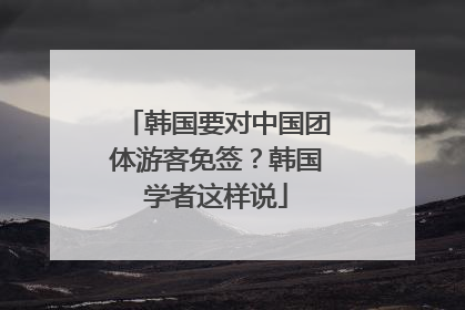 韩国要对中国团体游客免签？韩国学者这样说