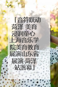 音符跃动菏泽 美育浸润童心 上海音乐学院美育教育展演山东省展演·菏泽站落幕