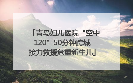 青岛妇儿医院“空中120”50分钟跨城接力救援危重新生儿