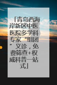 青岛西海岸新区中医医院多学科专家“组团”义诊，免费筛查+权威科普一站式