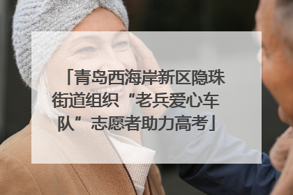青岛西海岸新区隐珠街道组织“老兵爱心车队”志愿者助力高考