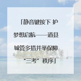 静音键按下 护梦想启航——道县城管多措并举保障“三考”秩序