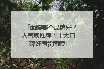 面膜哪个品牌好？人气款推荐：十大口碑好国货面膜
