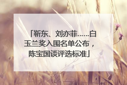 靳东、刘亦菲……白玉兰奖入围名单公布，陈宝国谈评选标准