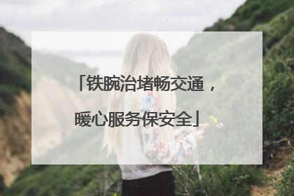 铁腕治堵畅交通，暖心服务保安全