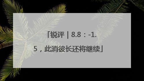 锐评｜8.8：-1.5，此消彼长还将继续