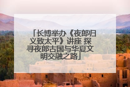 长博举办《夜郎归义致太平》讲座 探寻夜郎古国与华夏文明交融之路