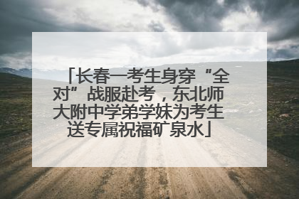 长春一考生身穿“全对”战服赴考，东北师大附中学弟学妹为考生送专属祝福矿泉水