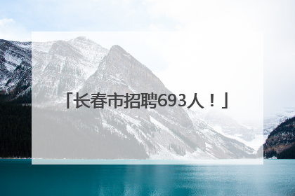 长春市招聘693人！