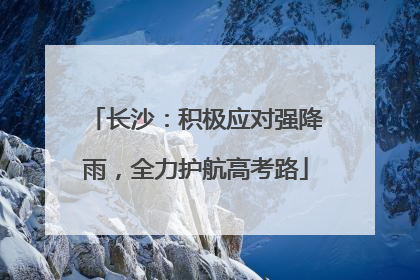 长沙：积极应对强降雨，全力护航高考路