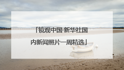 镜观中国·新华社国内新闻照片一周精选