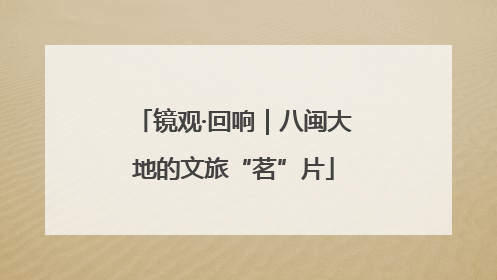 镜观·回响｜八闽大地的文旅“茗”片