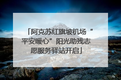 阿克苏红旗坡机场“平安暖心”阳光助残志愿服务驿站开启