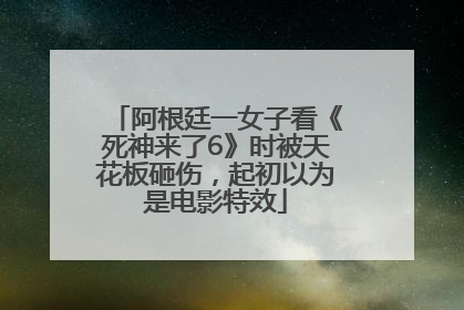 阿根廷一女子看《死神来了6》时被天花板砸伤，起初以为是电影特效