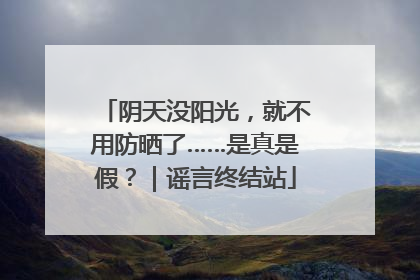 阴天没阳光，就不用防晒了……是真是假？｜谣言终结站