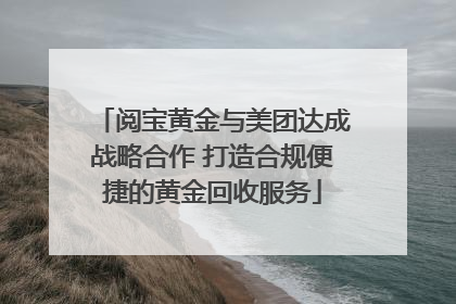 阅宝黄金与美团达成战略合作 打造合规便捷的黄金回收服务