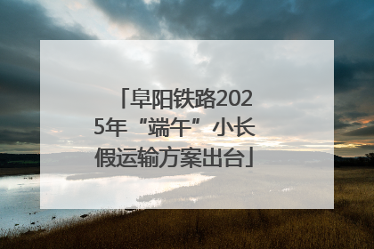 阜阳铁路2025年“端午”小长假运输方案出台