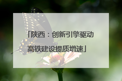 陕西：创新引擎驱动高铁建设提质增速