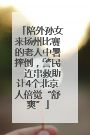 陪外孙女来扬州比赛的老人中暑摔倒，警民一连串救助让4个北京人倍觉“舒爽”