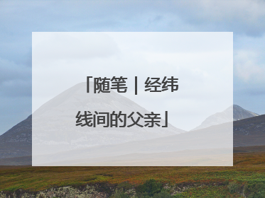 随笔｜经纬线间的父亲