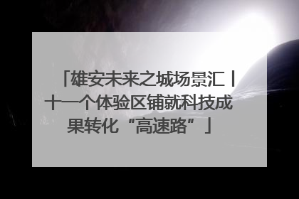雄安未来之城场景汇丨十一个体验区铺就科技成果转化“高速路”