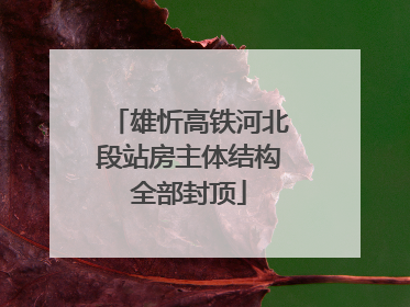 雄忻高铁河北段站房主体结构全部封顶