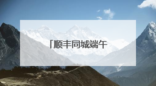 顺丰同城端午全场景单量高增 高品质即配点亮节日仪式感