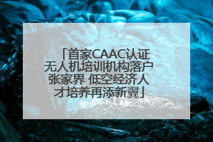 首家CAAC认证无人机培训机构落户张家界 低空经济人才培养再添新翼
