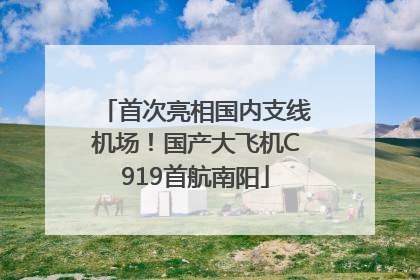 首次亮相国内支线机场！国产大飞机C919首航南阳
