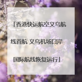 香港快运航空义乌航线首航 义乌机场口岸国际航线恢复运行