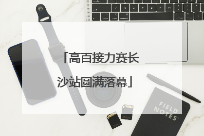 高百接力赛长沙站圆满落幕