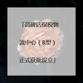 高碑店保税物流中心（B型）正式获批设立