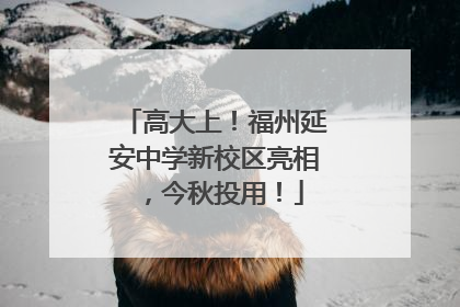高大上！福州延安中学新校区亮相，今秋投用！