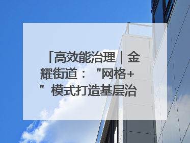 高效能治理｜金耀街道：“网格+”模式打造基层治理新样板