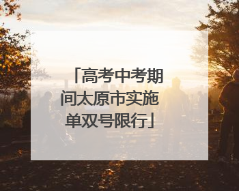 高考中考期间太原市实施单双号限行