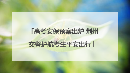高考安保预案出炉 荆州交警护航考生平安出行