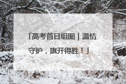 高考首日组图｜温情守护，旗开得胜！