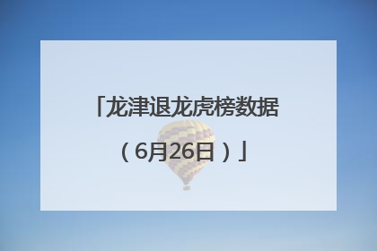 龙津退龙虎榜数据（6月26日）