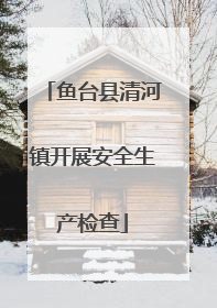 鱼台县清河镇开展安全生产检查