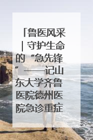 鲁医风采｜守护生命的“急先锋”——记山东大学齐鲁医院德州医院急诊重症医学科主任、主任医师庞国忠