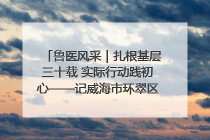 鲁医风采｜扎根基层三十载 实际行动践初心——记威海市环翠区鲸园社区卫生服务中心主任梁永江