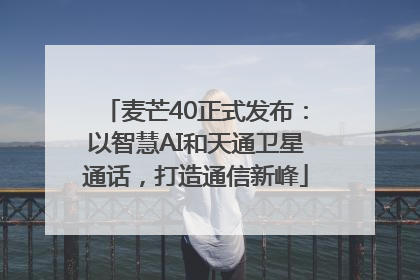麦芒40正式发布：以智慧AI和天通卫星通话，打造通信新峰