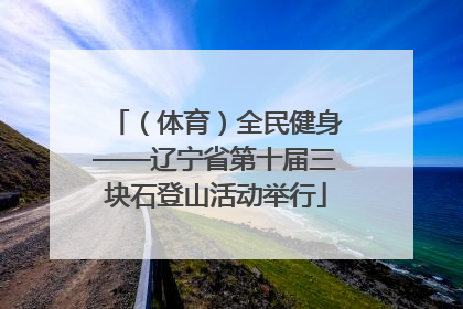 （体育）全民健身——辽宁省第十届三块石登山活动举行