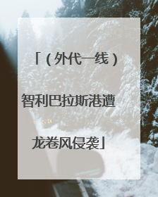 （外代一线）智利巴拉斯港遭龙卷风侵袭