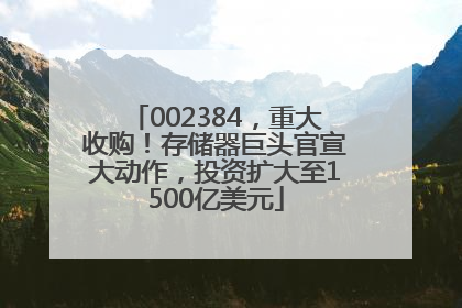 002384，重大收购！存储器巨头官宣大动作，投资扩大至1500亿美元