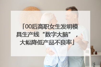 00后高职女生发明模具生产线“数字大脑”，大幅降低产品不良率